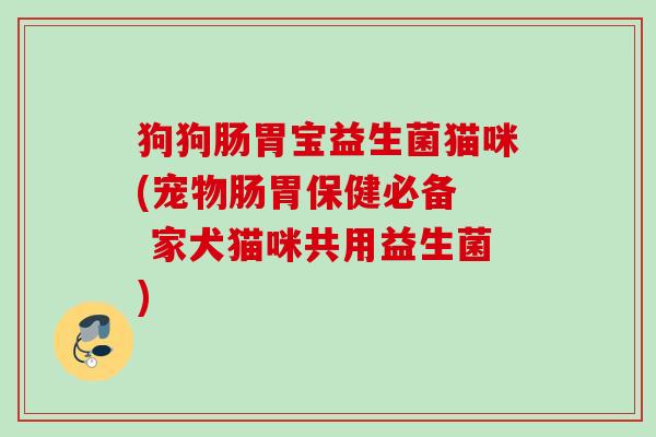 狗狗肠胃宝益生菌猫咪(宠物肠胃保健必备 家犬猫咪共用益生菌) 狗狗肠胃宝益生菌猫咪(宠物肠胃保健必备 家犬猫咪共用益生菌)