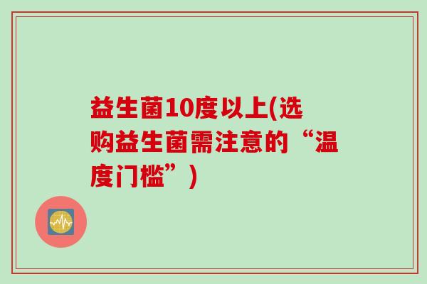 益生菌10度以上(选购益生菌需注意的“温度门槛”)