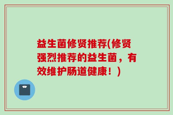 益生菌修贤推荐(修贤强烈推荐的益生菌,有效维护肠道健康!) 益生菌修贤推荐(修贤强烈推荐的益生菌,有效维护肠道健康!)