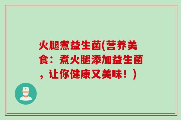 火腿煮益生菌(营养美食：煮火腿添加益生菌，让你健康又美味！)
