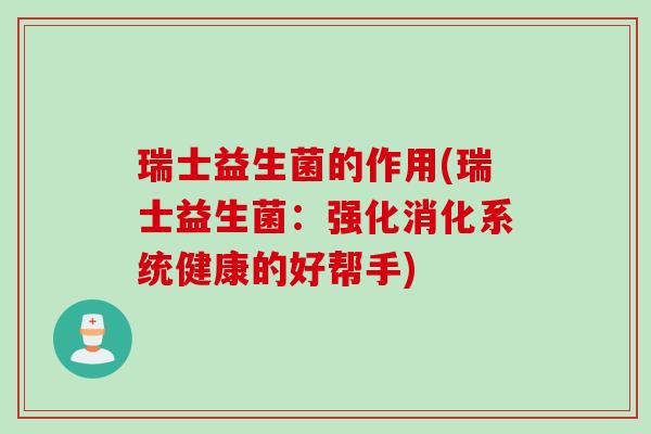 瑞士益生菌的作用(瑞士益生菌：强化消化系统健康的好帮手)