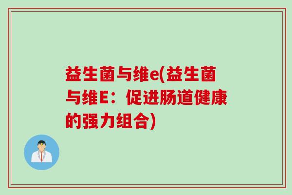 益生菌与维e(益生菌与维E：促进肠道健康的强力组合)