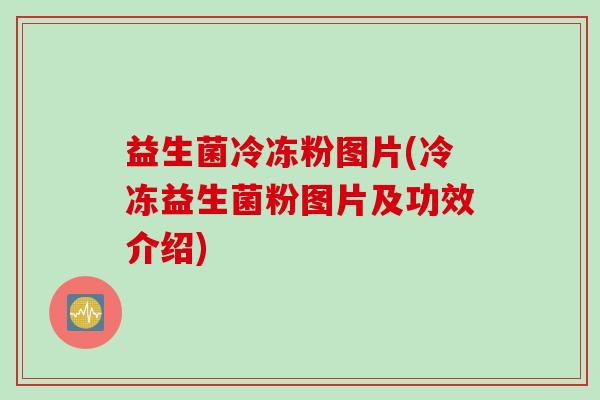 益生菌冷冻粉图片(冷冻益生菌粉图片及功效介绍) 益生菌冷冻粉图片(冷冻益生菌粉图片及功效介绍)