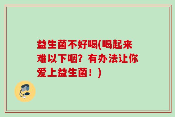 益生菌不好喝(喝起来难以下咽？有办法让你爱上益生菌！)