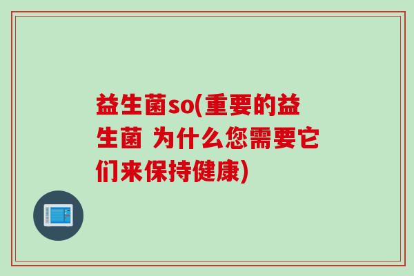 益生菌so(重要的益生菌 为什么您需要它们来保持健康) 益生菌so(重要的益生菌 为什么您需要它们来保持健康)