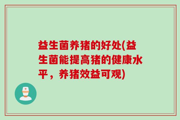 益生菌养猪的好处(益生菌能提高猪的健康水平，养猪效益可观)