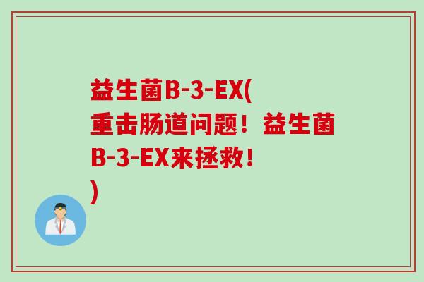 益生菌B-3-EX(重击肠道问题！益生菌B-3-EX来拯救！)