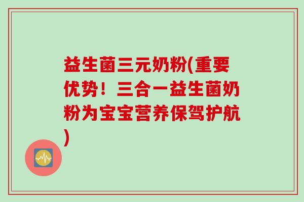 益生菌三元奶粉(重要优势！三合一益生菌奶粉为宝宝营养保驾护航)