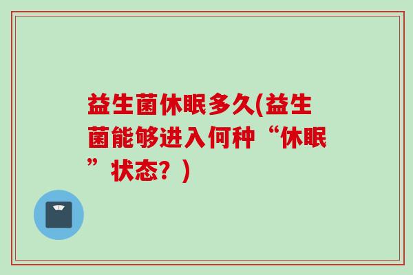 益生菌休眠多久(益生菌能够进入何种“休眠”状态？)