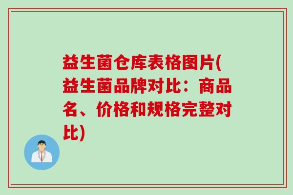 益生菌仓库表格图片(益生菌品牌对比:商品名、价格和规格完整对比) 益生菌仓库表格图片(益生菌品牌对比:商品名、价格和规格完整对比)