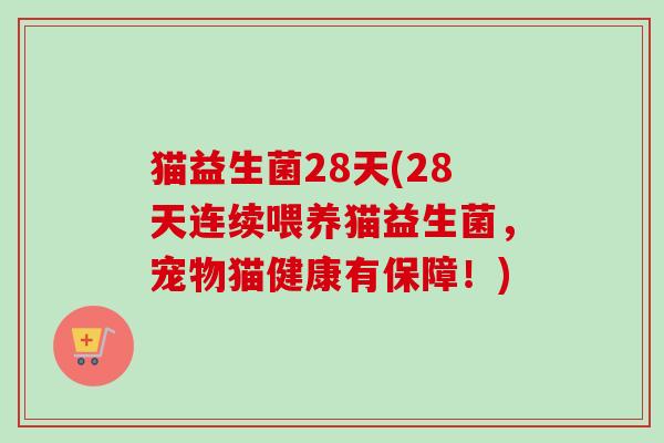 猫益生菌28天(28天连续喂养猫益生菌，宠物猫健康有保障！)