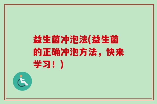 益生菌冲泡法(益生菌的正确冲泡方法，快来学习！)