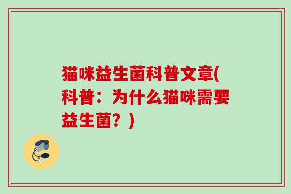 猫咪益生菌科普文章(科普:为什么猫咪需要益生菌?) 猫咪益生菌科普文章(科普:为什么猫咪需要益生菌?)