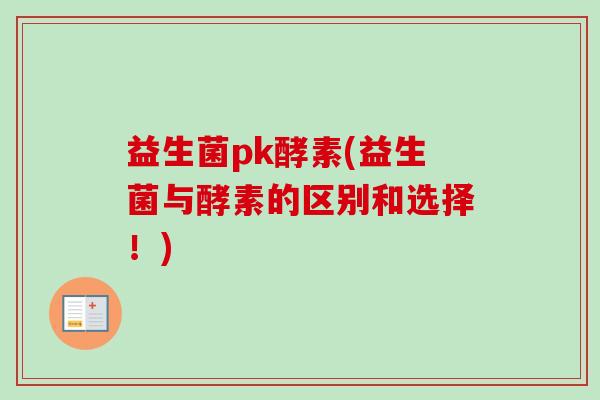 益生菌pk酵素(益生菌与酵素的区别和选择！)