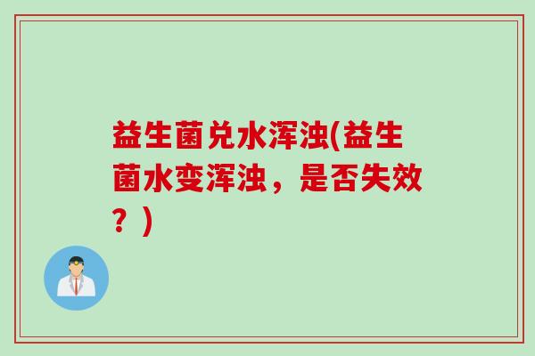 益生菌兑水浑浊(益生菌水变浑浊，是否失效？)