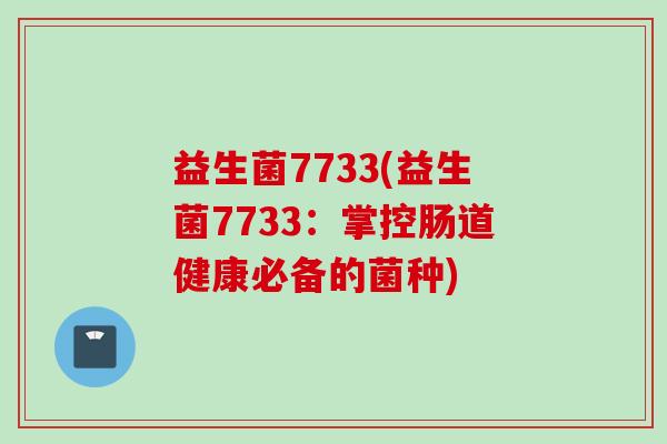 益生菌7733(益生菌7733：掌控肠道健康必备的菌种)