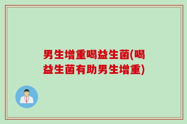 男生增重喝益生菌(喝益生菌有助男生增重)