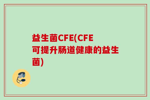 益生菌CFE(CFE可提升肠道健康的益生菌)