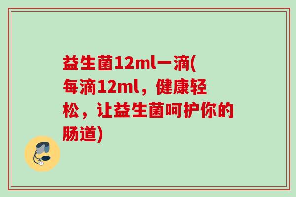 益生菌12ml一滴(每滴12ml，健康轻松，让益生菌呵护你的肠道)