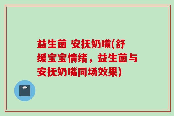 益生菌 安抚奶嘴(舒缓宝宝情绪,益生菌与安抚奶嘴同场效果) 益生菌 安抚奶嘴(舒缓宝宝情绪,益生菌与安抚奶嘴同场效果)