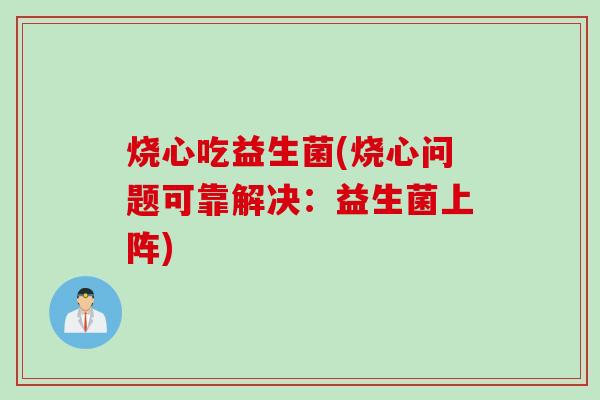 烧心吃益生菌(烧心问题可靠解决：益生菌上阵)