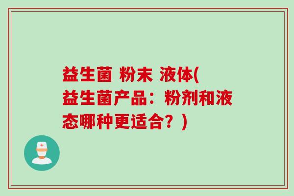 益生菌 粉末 液体(益生菌产品：粉剂和液态哪种更适合？)