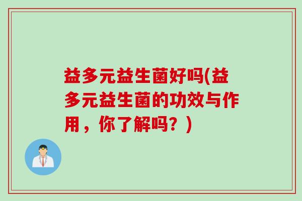 益多元益生菌好吗(益多元益生菌的功效与作用，你了解吗？)