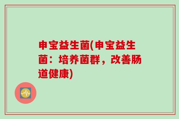 申宝益生菌(申宝益生菌：培养菌群，改善肠道健康)