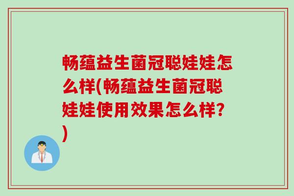 畅蕴益生菌冠聪娃娃怎么样(畅蕴益生菌冠聪娃娃使用效果怎么样？)