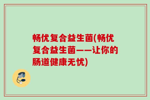 畅优复合益生菌(畅优复合益生菌——让你的肠道健康无忧)