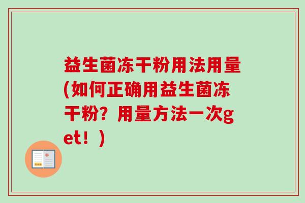 益生菌冻干粉用法用量(如何正确用益生菌冻干粉?用量方法一次get!) 益生菌冻干粉用法用量(如何正确用益生菌冻干粉?用量方法一次get!)