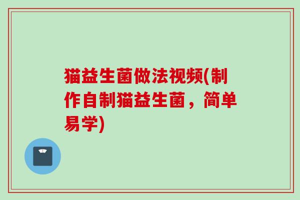 猫益生菌做法视频(制作自制猫益生菌，简单易学)