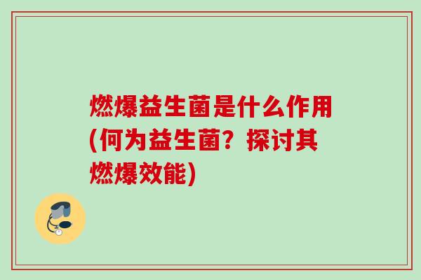 燃爆益生菌是什么作用(何为益生菌?探讨其燃爆效能) 燃爆益生菌是什么作用(何为益生菌?探讨其燃爆效能)