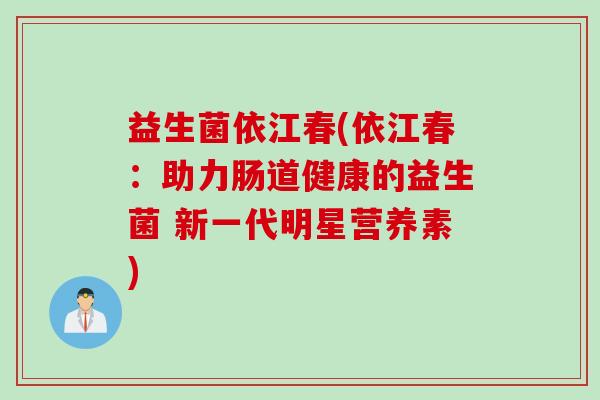 益生菌依江春(依江春：助力肠道健康的益生菌 新一代明星营养素)