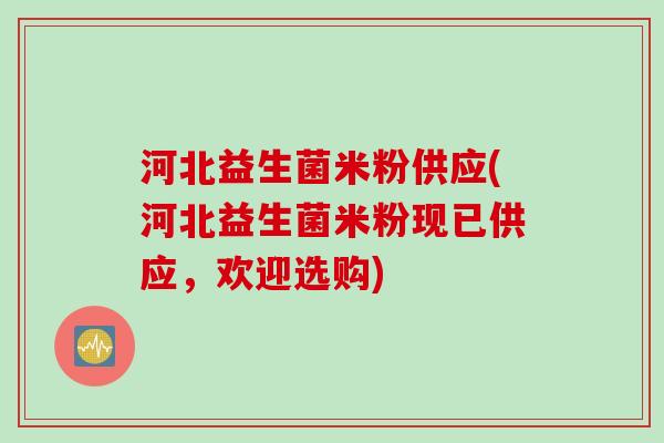 河北益生菌米粉供应(河北益生菌米粉现已供应,欢迎选购) 河北益生菌米粉供应(河北益生菌米粉现已供应,欢迎选购)