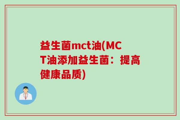 益生菌mct油(MCT油添加益生菌:提高健康品质) 益生菌mct油(MCT油添加益生菌:提高健康品质)