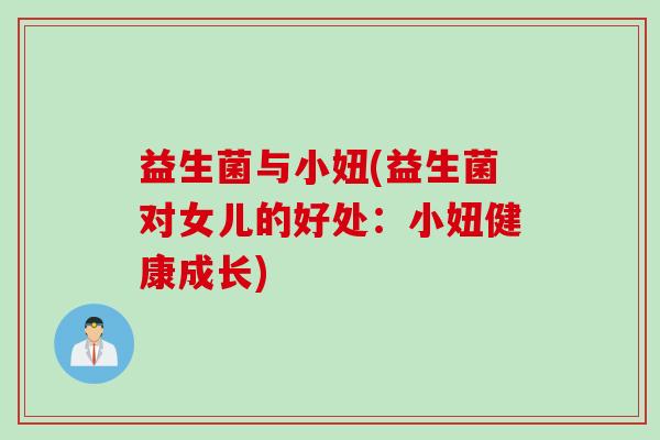 益生菌与小妞(益生菌对女儿的好处：小妞健康成长)