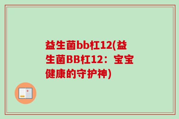 益生菌bb杠12(益生菌BB杠12：宝宝健康的守护神)