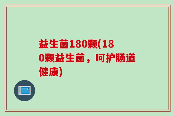 益生菌180颗(180颗益生菌，呵护肠道健康)