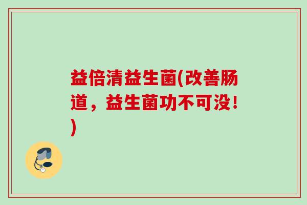 益倍清益生菌(改善肠道，益生菌功不可没！)