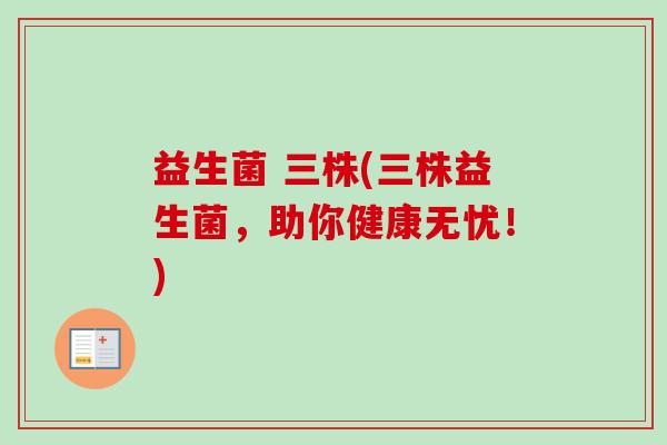益生菌 三株(三株益生菌,助你健康无忧!) 益生菌 三株(三株益生菌,助你健康无忧!)