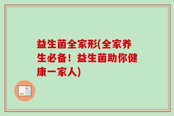 益生菌全家形(全家养生必备！益生菌助你健康一家人)