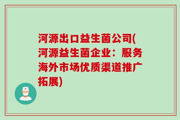 河源出口益生菌公司(河源益生菌企业：服务海外市场优质渠道推广拓展)
