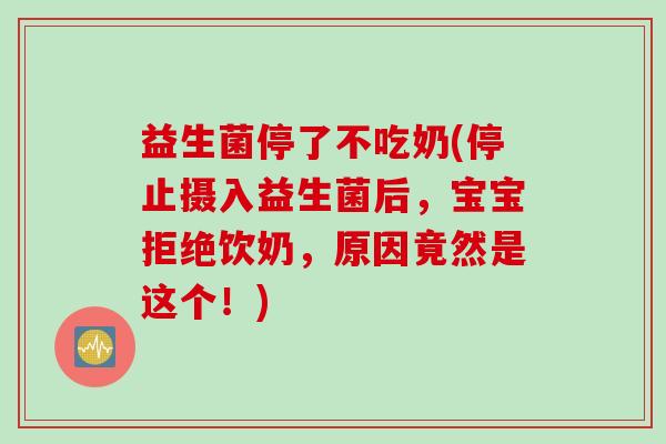 益生菌停了不吃奶(停止摄入益生菌后,宝宝拒绝饮奶,原因竟然是这个!) 益生菌停了不吃奶(停止摄入益生菌后,宝宝拒绝饮奶,原因竟然是这个!)