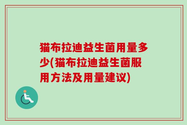 猫布拉迪益生菌用量多少(猫布拉迪益生菌服用方法及用量建议)