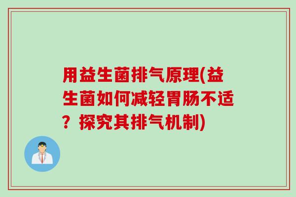 用益生菌排气原理(益生菌如何减轻不适？探究其排气机制)