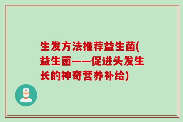生发方法推荐益生菌(益生菌——促进头发生长的神奇营养补给) 生发方法推荐益生菌(益生菌——促进头发生长的神奇营养补给)