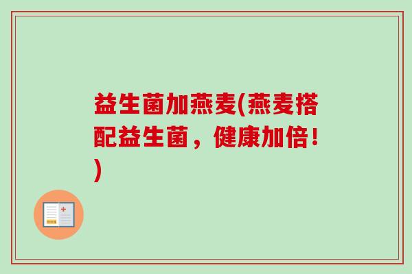 益生菌加燕麦(燕麦搭配益生菌，健康加倍！)