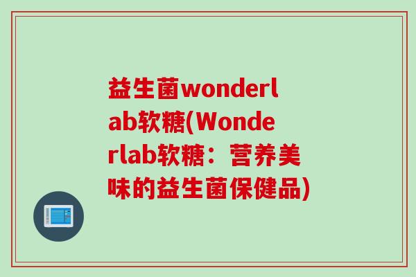 益生菌wonderlab软糖(Wonderlab软糖：营养美味的益生菌保健品)