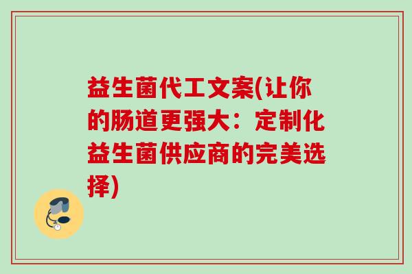 益生菌代工文案(让你的肠道更强大:定制化益生菌供应商的完美选择) 益生菌代工文案(让你的肠道更强大:定制化益生菌供应商的完美选择)